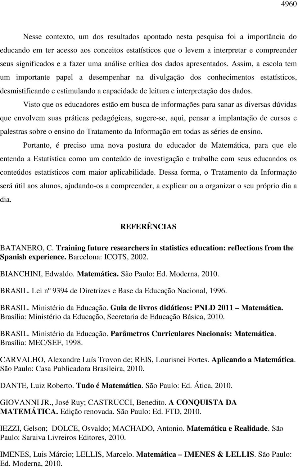 Assim, a escola tem um importante papel a desempenhar na divulgação dos conhecimentos estatísticos, desmistificando e estimulando a capacidade de leitura e interpretação dos dados.