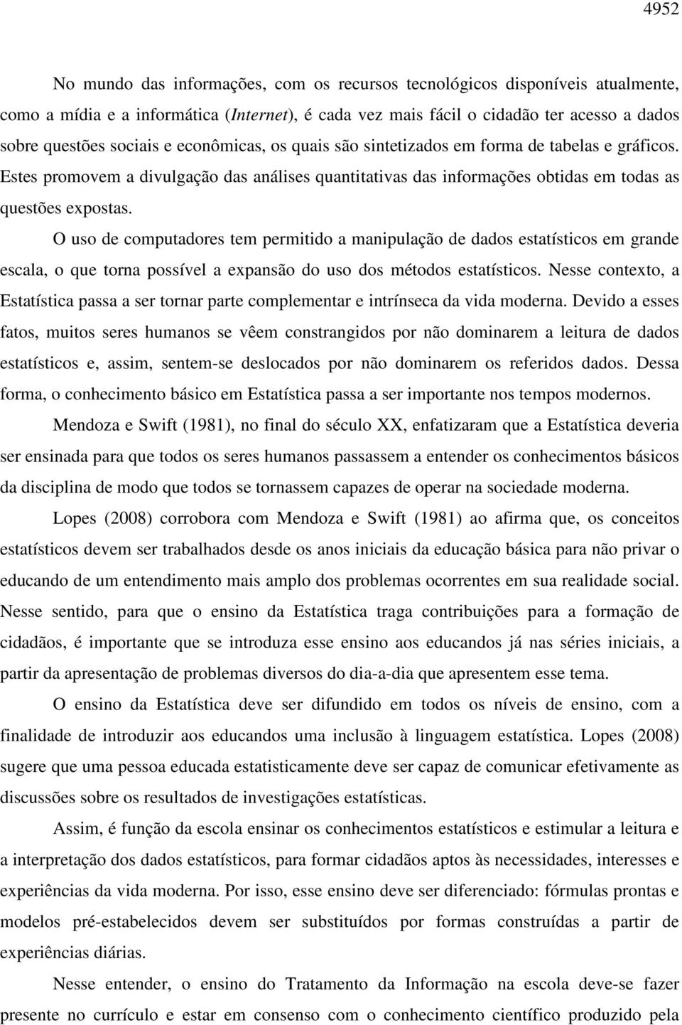 O uso de computadores tem permitido a manipulação de dados estatísticos em grande escala, o que torna possível a expansão do uso dos métodos estatísticos.