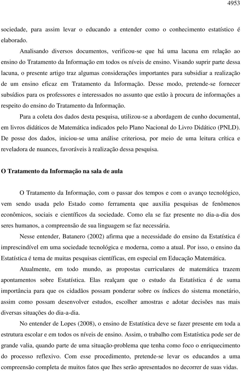 Visando suprir parte dessa lacuna, o presente artigo traz algumas considerações importantes para subsidiar a realização de um ensino eficaz em Tratamento da Informação.