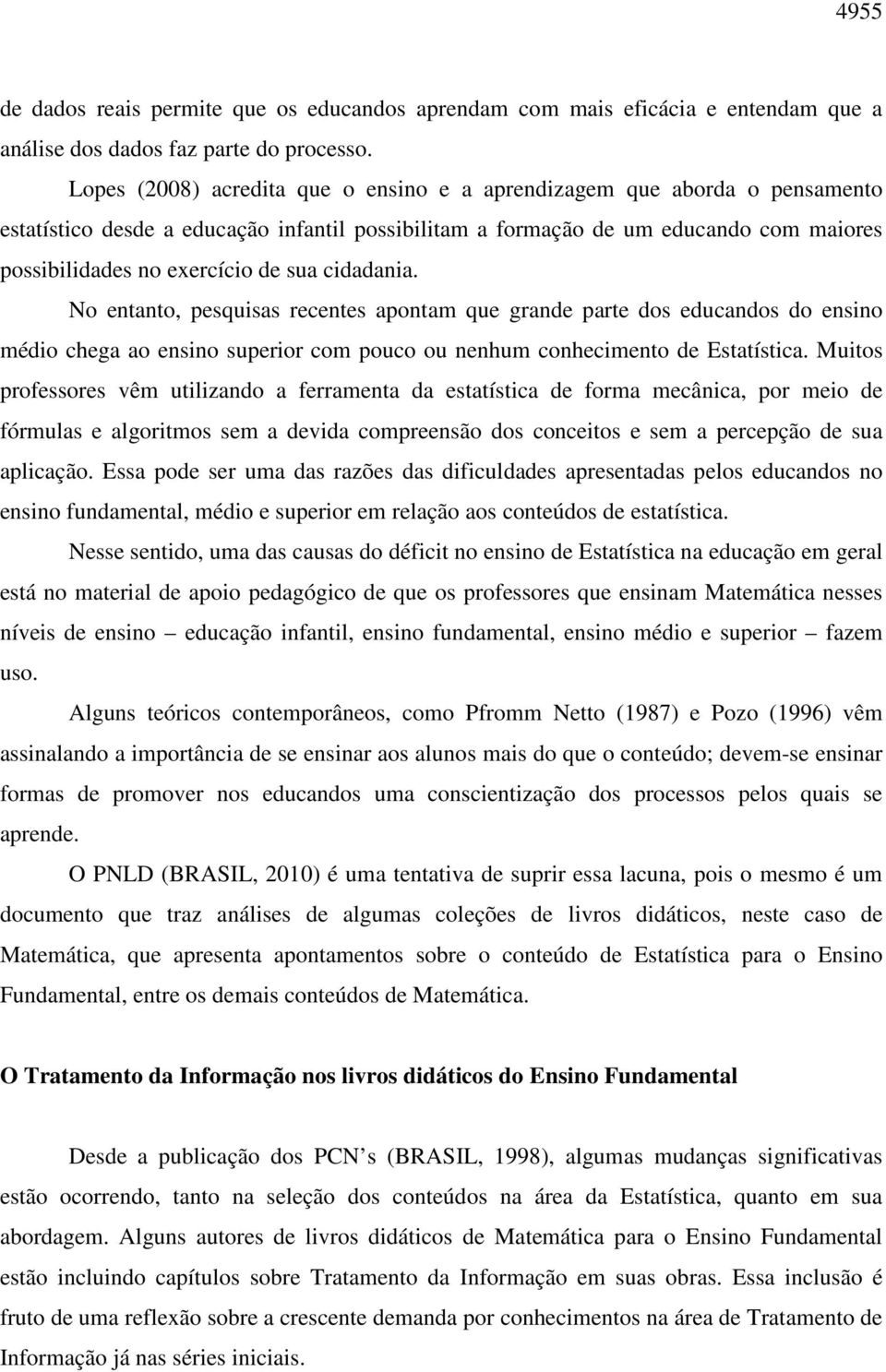 cidadania. No entanto, pesquisas recentes apontam que grande parte dos educandos do ensino médio chega ao ensino superior com pouco ou nenhum conhecimento de Estatística.