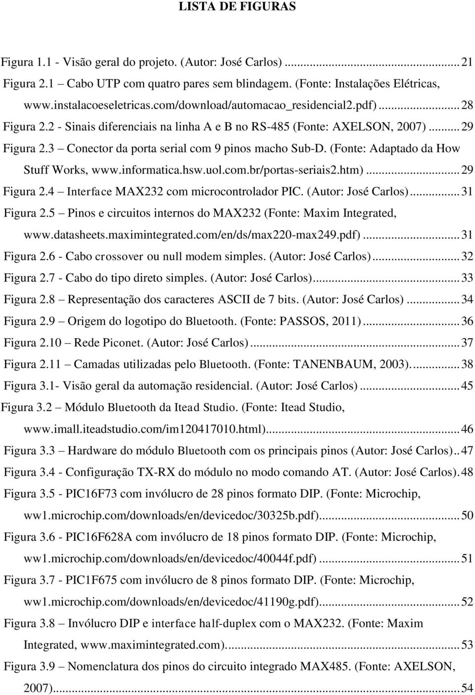 (Fonte: Adaptado da How Stuff Works, www.informatica.hsw.uol.com.br/portas-seriais2.htm)... 29 Figura 2.4 Interface MAX232 com microcontrolador PIC. (Autor: José Carlos)... 31 Figura 2.