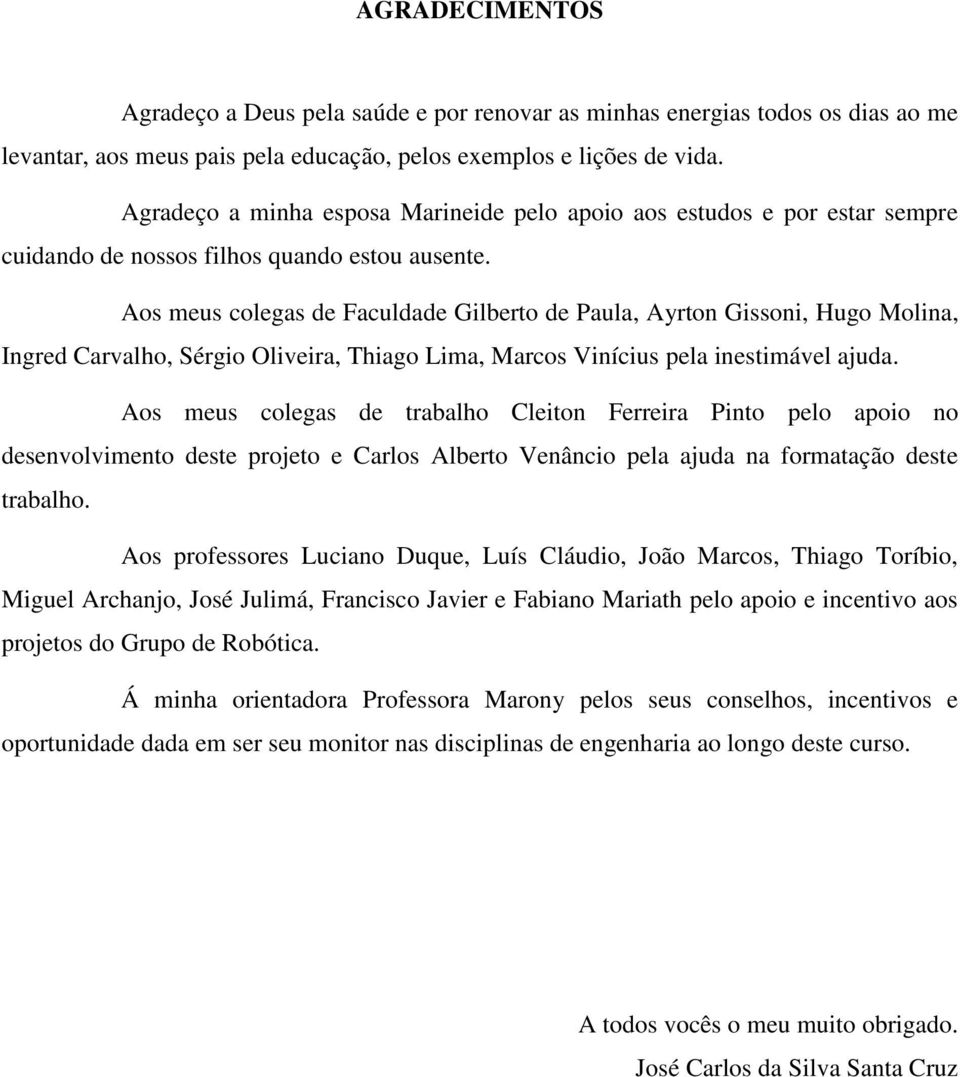 Aos meus colegas de Faculdade Gilberto de Paula, Ayrton Gissoni, Hugo Molina, Ingred Carvalho, Sérgio Oliveira, Thiago Lima, Marcos Vinícius pela inestimável ajuda.