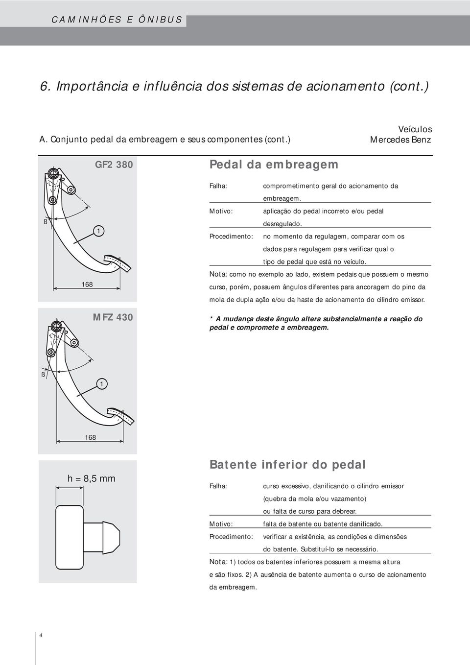 no momento da regulagem, comparar com os dados para regulagem para verificar qual o tipo de pedal que está no veículo.