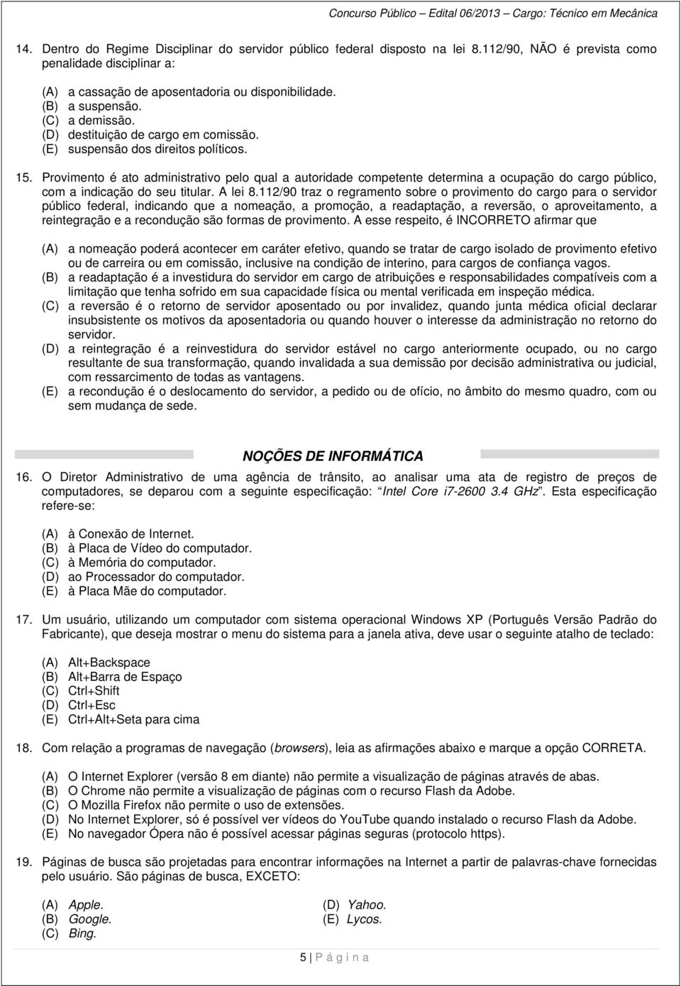 Provimento é ato administrativo pelo qual a autoridade competente determina a ocupação do cargo público, com a indicação do seu titular. A lei 8.