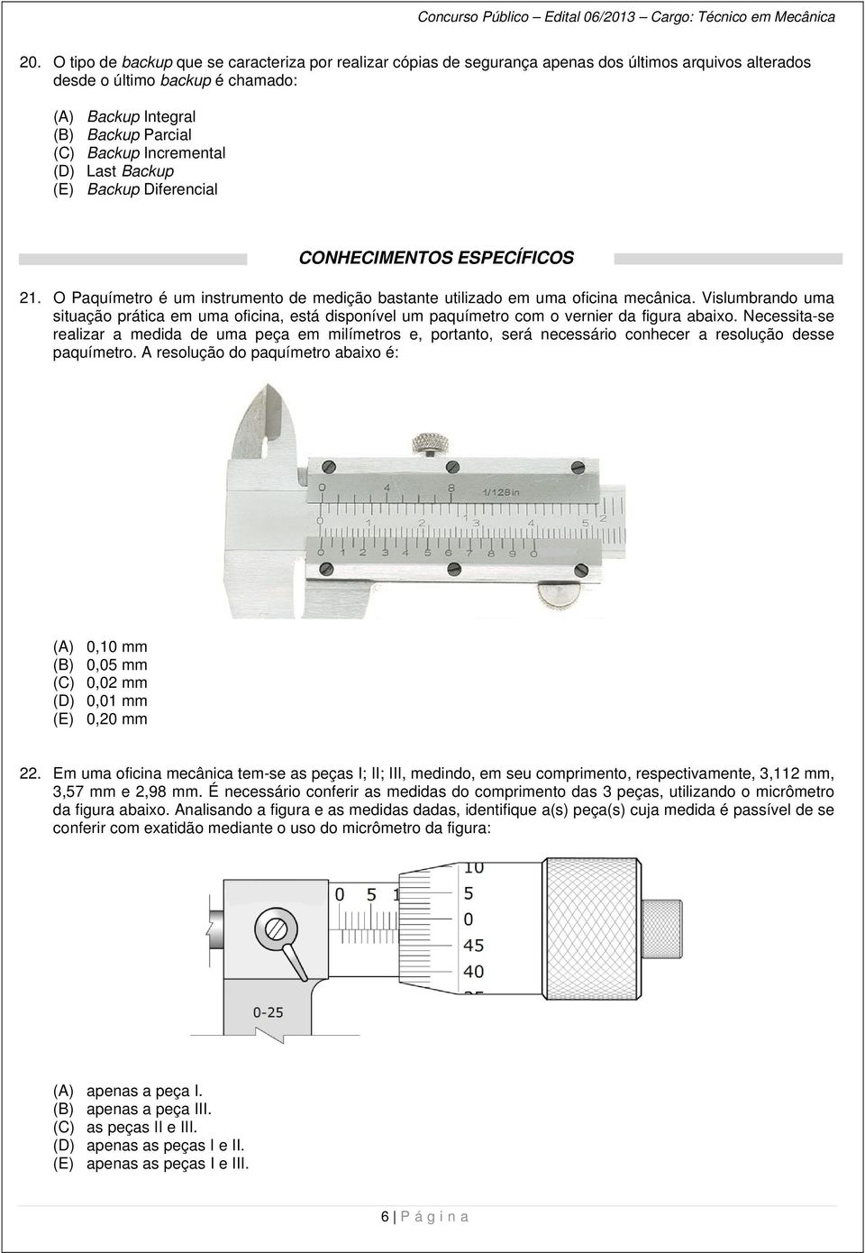 Vislumbrando uma situação prática em uma oficina, está disponível um paquímetro com o vernier da figura abaixo.