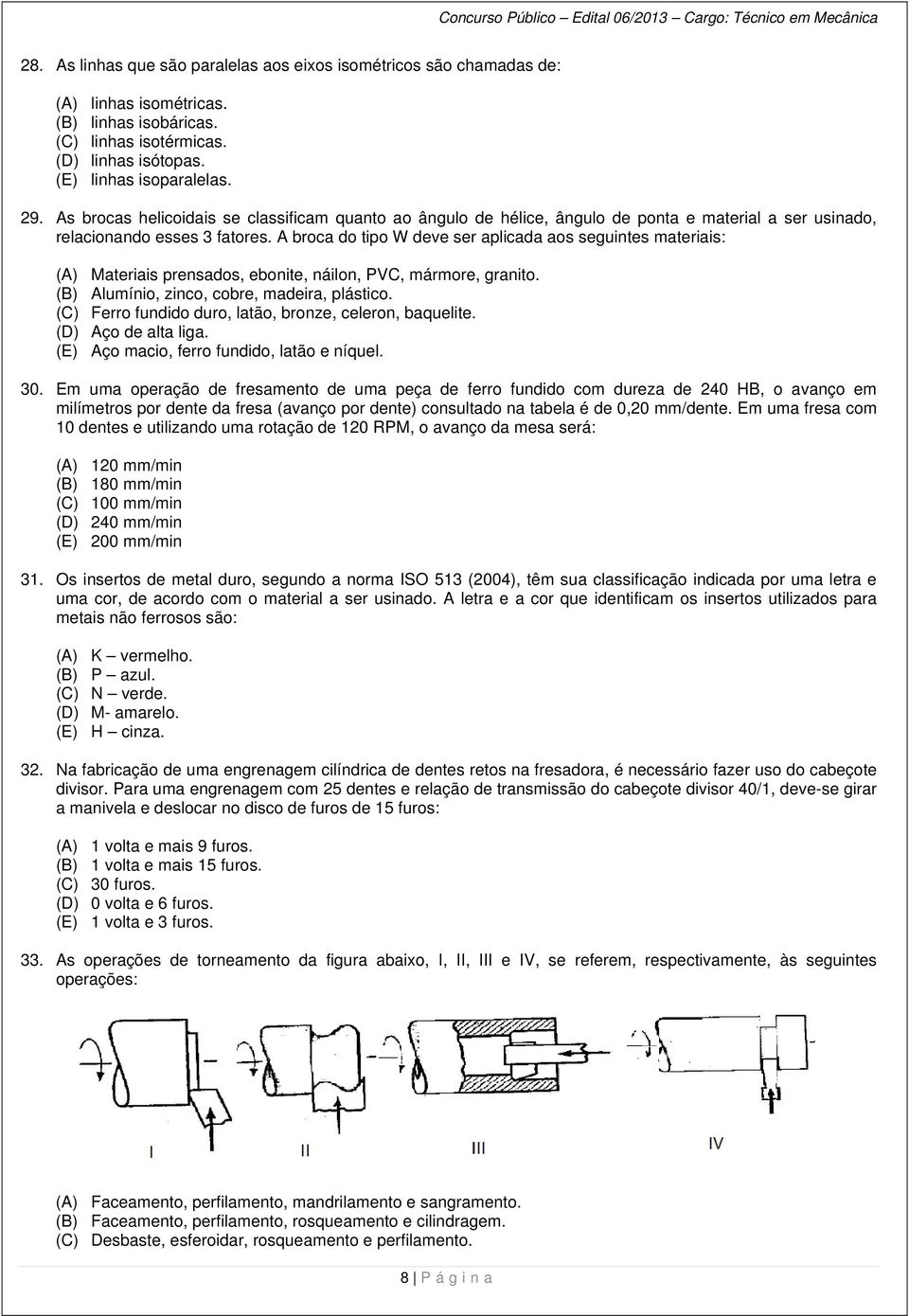 A broca do tipo W deve ser aplicada aos seguintes materiais: (A) Materiais prensados, ebonite, náilon, PVC, mármore, granito. (B) Alumínio, zinco, cobre, madeira, plástico.