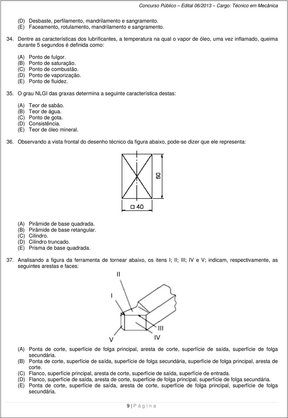 (C) Ponto de combustão. (D) Ponto de vaporização. (E) Ponto de fluidez. 35. O grau NLGI das graxas determina a seguinte característicaa destas: (A) Teor de sabão. (B) Teor de água. (C) Ponto de gota.