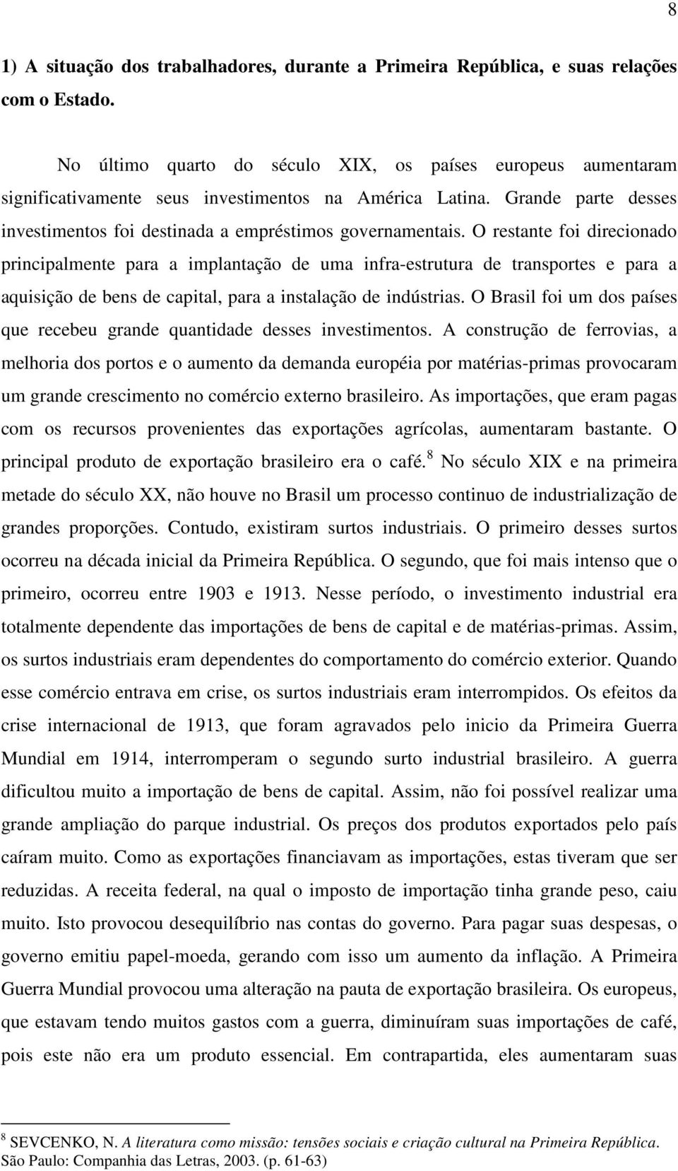 O restante foi direcionado principalmente para a implantação de uma infra-estrutura de transportes e para a aquisição de bens de capital, para a instalação de indústrias.