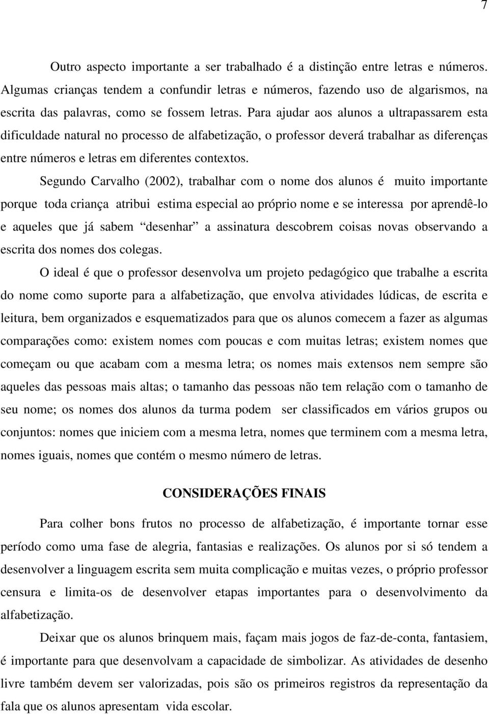 Para ajudar aos alunos a ultrapassarem esta dificuldade natural no processo de alfabetização, o professor deverá trabalhar as diferenças entre números e letras em diferentes contextos.