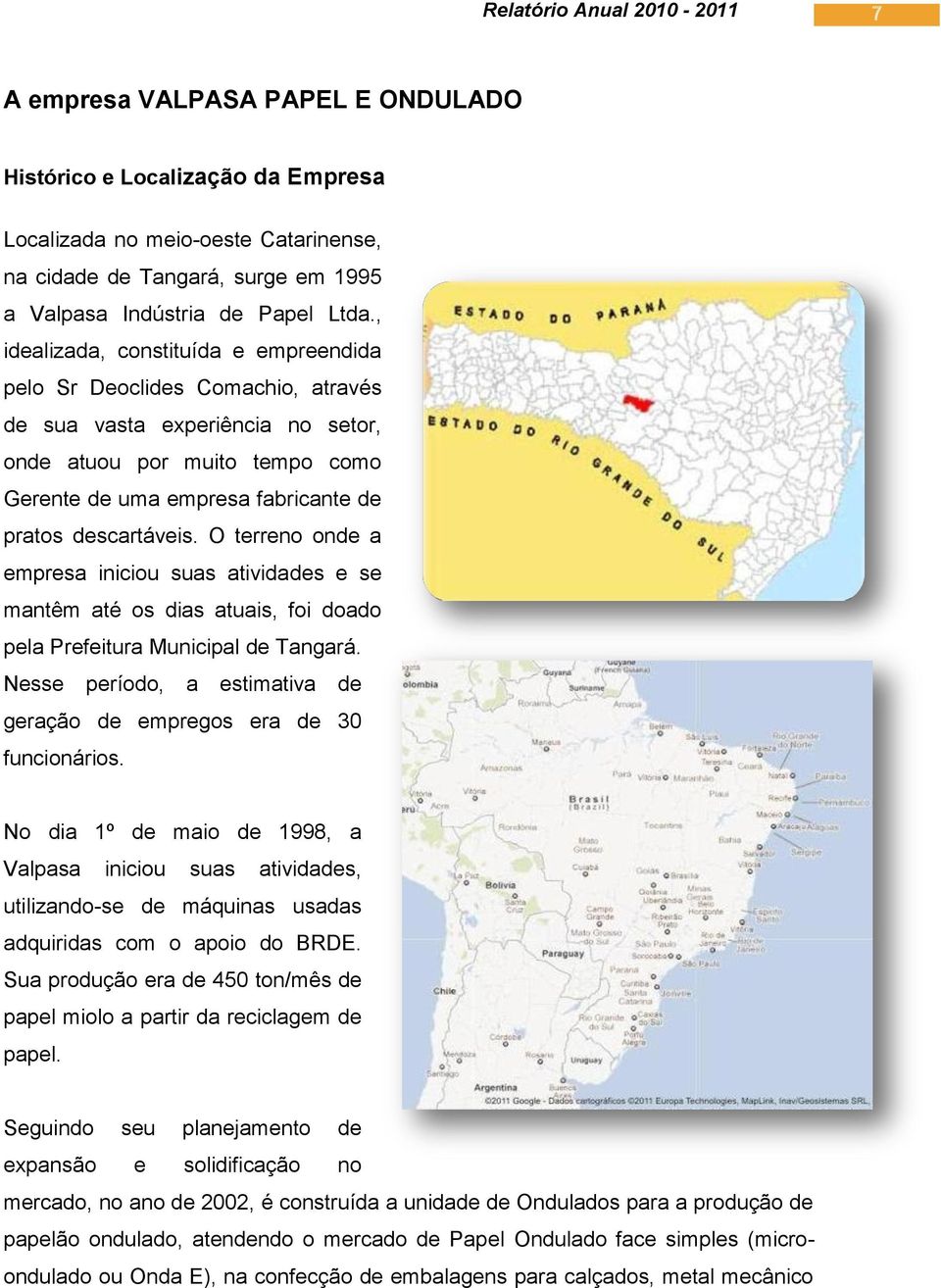 O terreno onde a empresa iniciou suas atividades e se mantêm até os dias atuais, foi doado pela Prefeitura Municipal de Tangará.