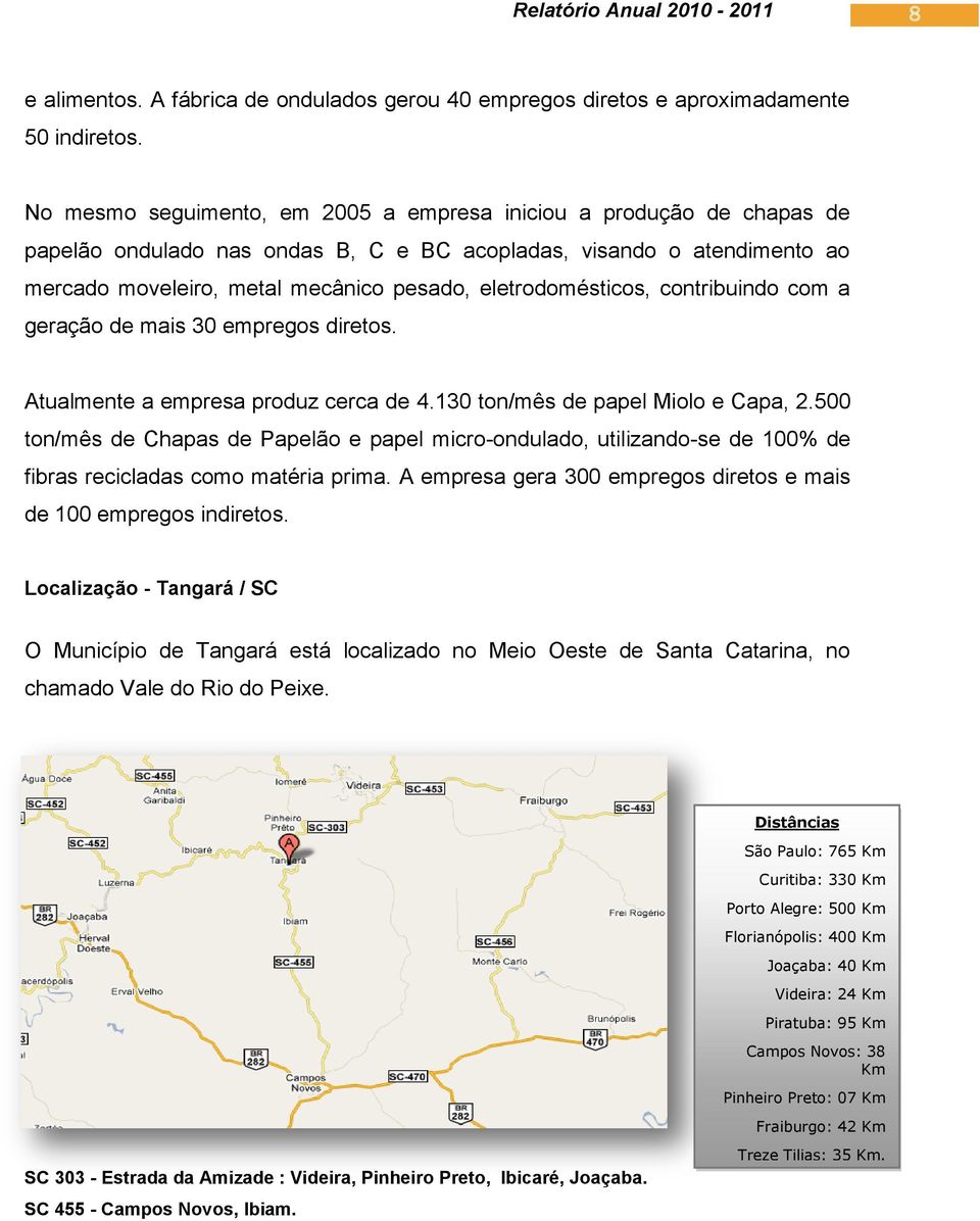 eletrodomésticos, contribuindo com a geração de mais 30 empregos diretos. Atualmente a empresa produz cerca de 4.130 ton/mês de papel Miolo e Capa, 2.