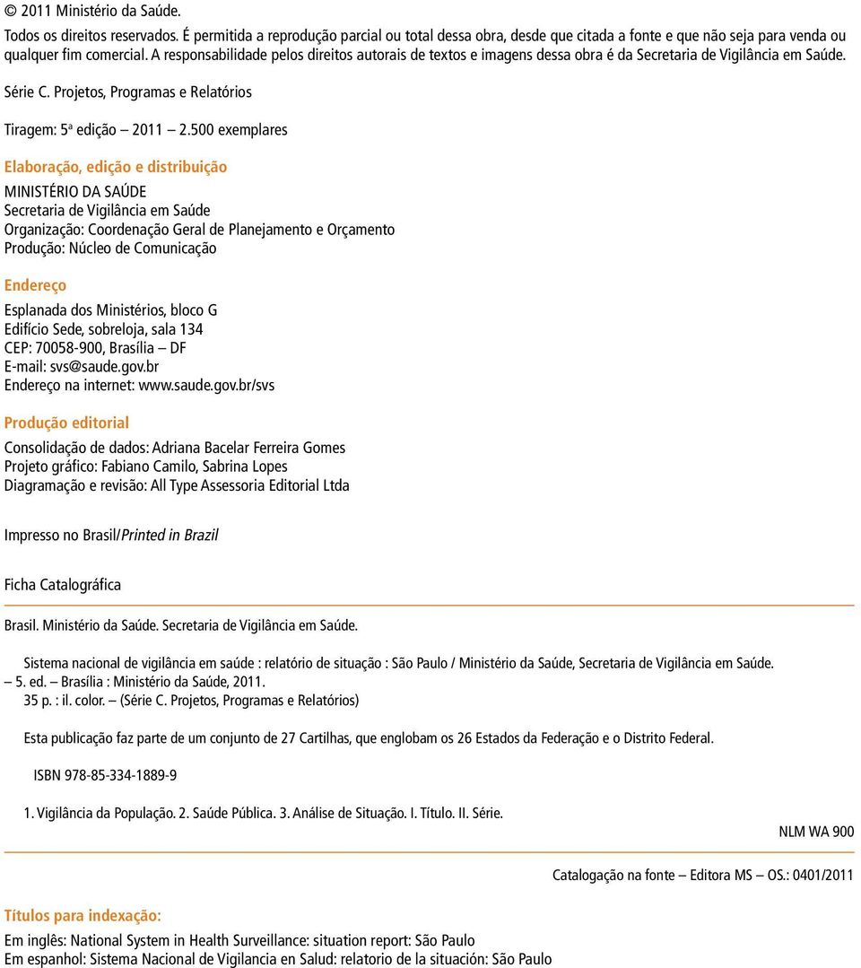 5 exemplares Elaboração, edição e distribuição MINISTÉRIO DA SAÚDE Secretaria de Vigilância em Saúde Organização: Coordenação Geral de Planejamento e Orçamento Produção: Núcleo de Comunicação
