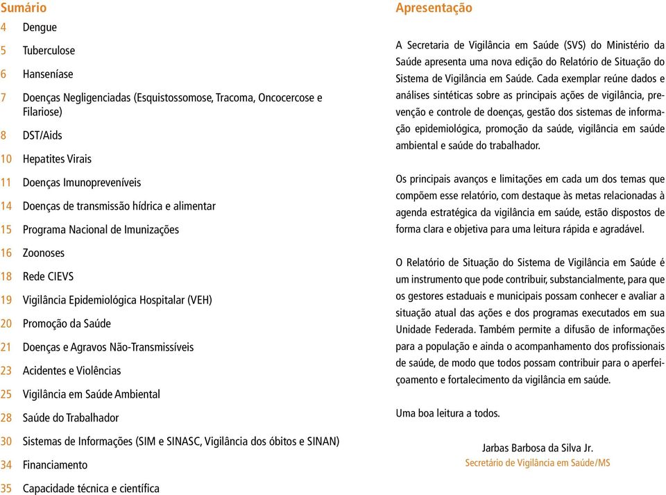 23 Acidentes e Violências 25 Vigilância em Saúde Ambiental 28 Saúde do Trabalhador 3 Sistemas de Informações (SIM e SINASC, Vigilância dos óbitos e SINAN) 34 Financiamento Apresentação A Secretaria