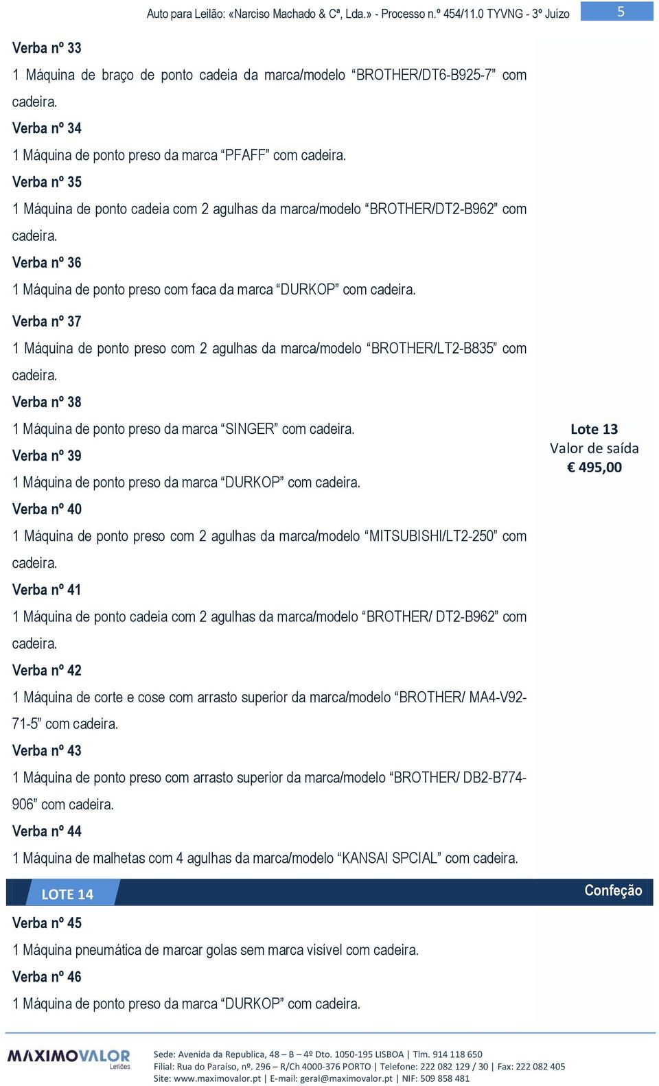 1 Máquina de ponto preso da marca SINGER com Verba nº 39 Verba nº 40 1 Máquina de ponto preso com 2 agulhas da marca/modelo MITSUBISHI/LT2-250 com Verba nº 41 1 Máquina de ponto cadeia com 2 agulhas