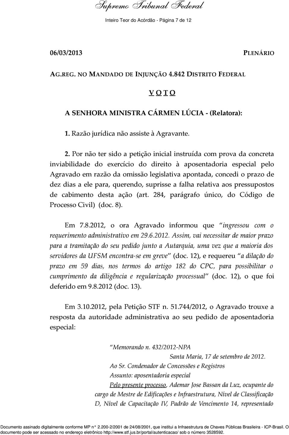 Por não ter sido a petição inicial instruída com prova da concreta inviabilidade do exercício do direito à aposentadoria especial pelo Agravado em razão da omissão legislativa apontada, concedi o