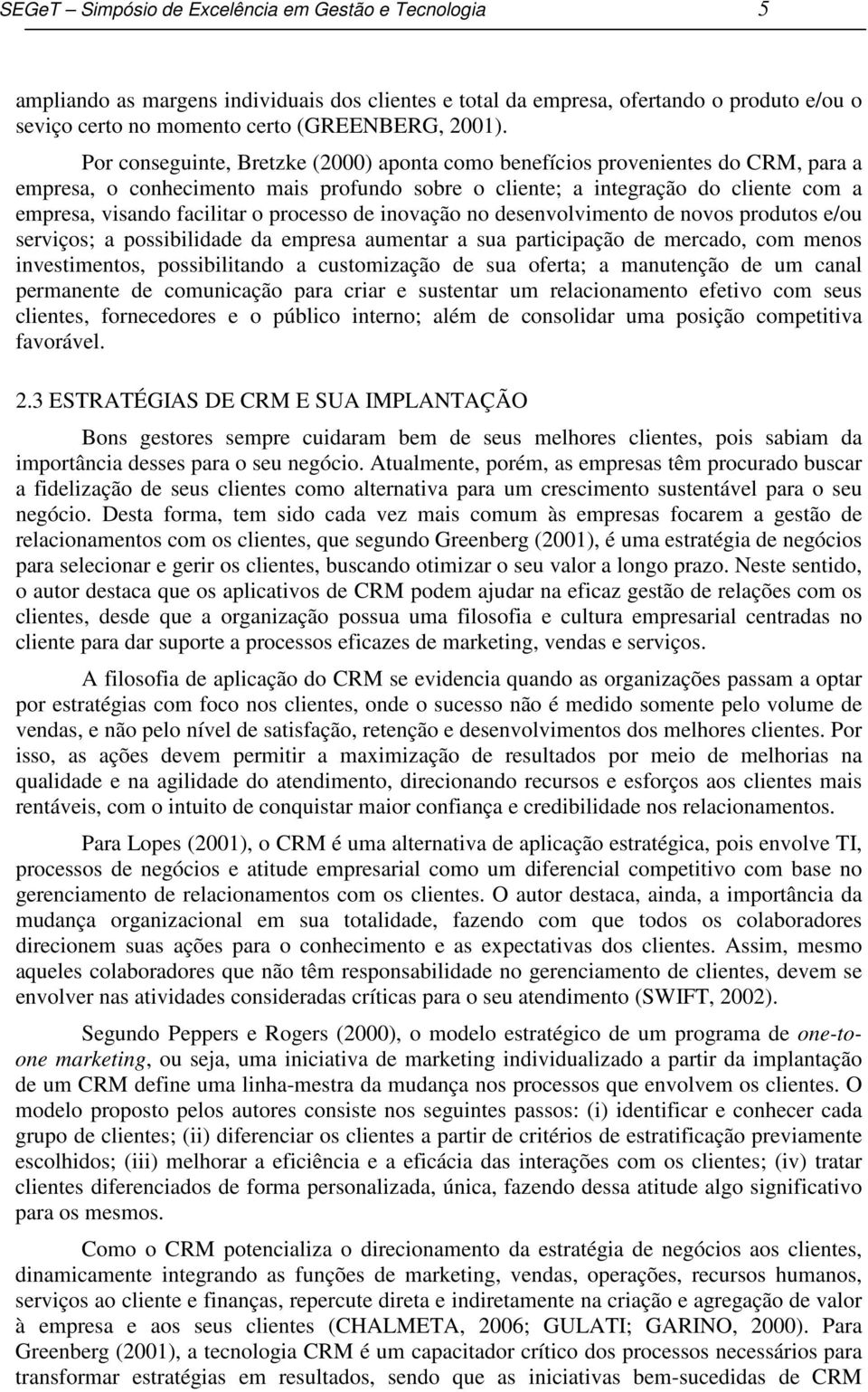 processo de inovação no desenvolvimento de novos produtos e/ou serviços; a possibilidade da empresa aumentar a sua participação de mercado, com menos investimentos, possibilitando a customização de