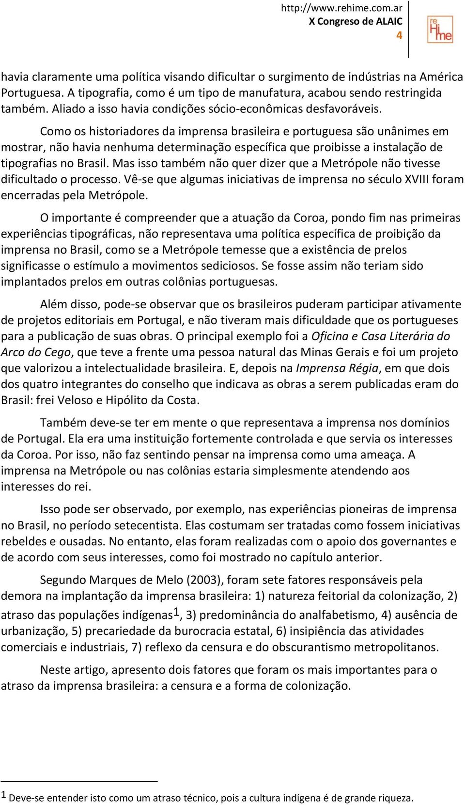 Como os historiadores da imprensa brasileira e portuguesa são unânimes em mostrar, não havia nenhuma determinação específica que proibisse a instalação de tipografias no Brasil.
