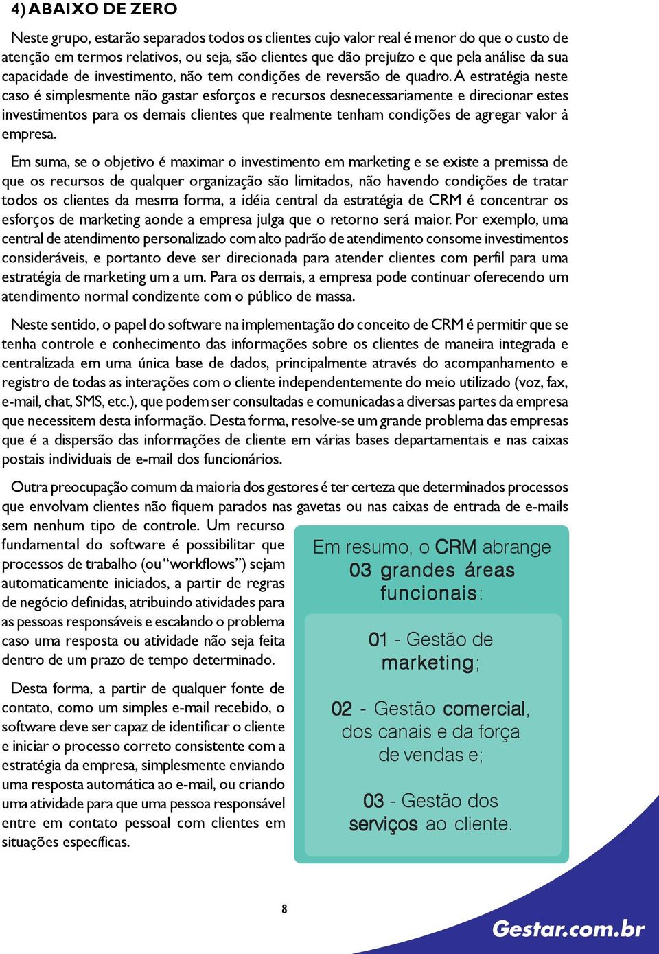 A estratégia neste caso é simplesmente não gastar esforços e recursos desnecessariamente e direcionar estes investimentos para os demais clientes que realmente tenham condições de agregar valor à