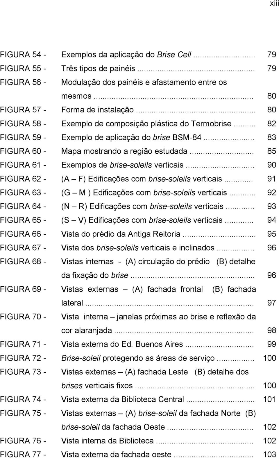 .. 85 FIGURA 61 - Exemplos de brise-soleils verticais... 90 FIGURA 62 - (A F) Edificações com brise-soleils verticais... 91 FIGURA 63 - (G M ) Edificações com brise-soleils verticais.