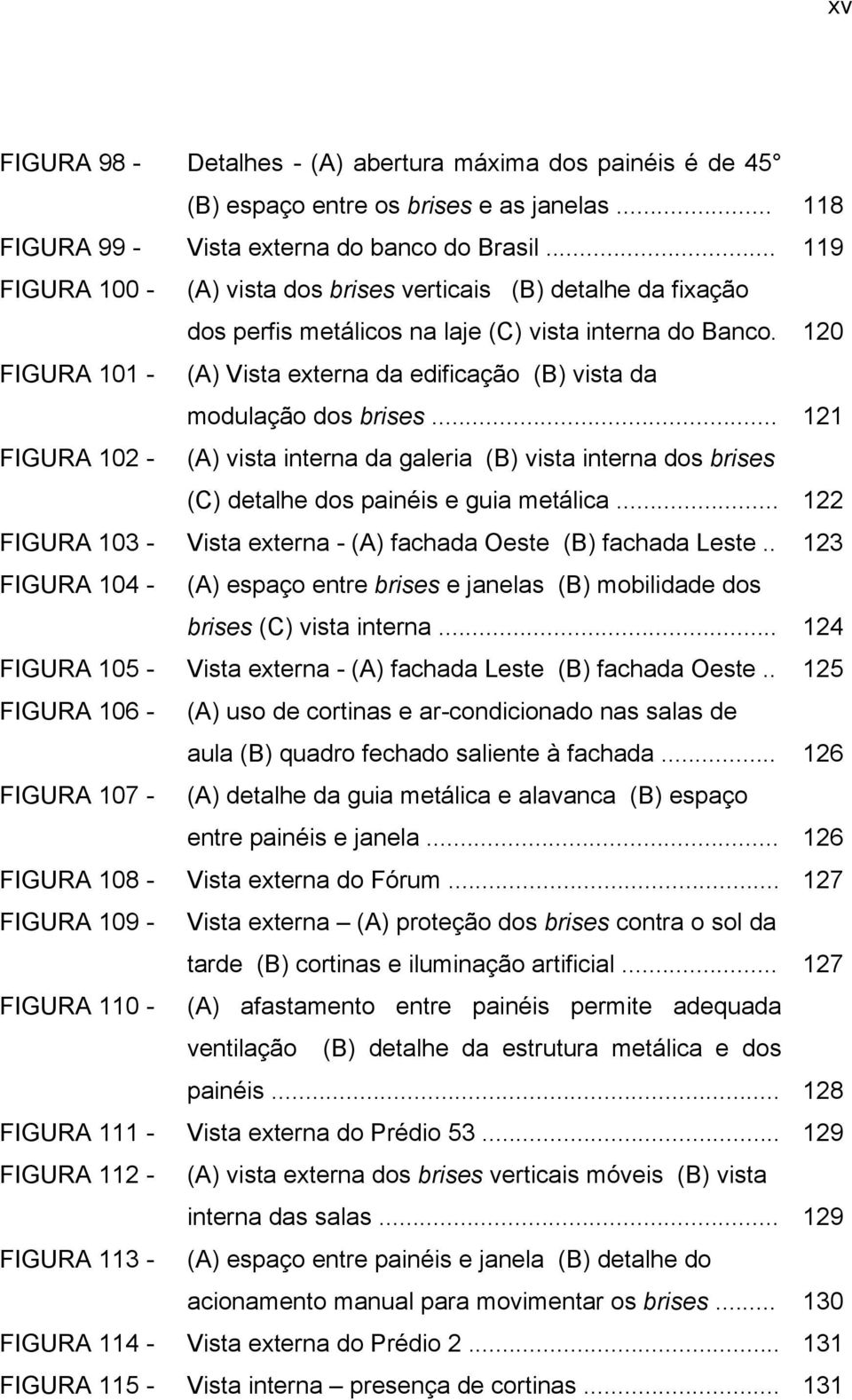 120 FIGURA 101 - (A) Vista externa da edificação (B) vista da modulação dos brises... 121 FIGURA 102 - (A) vista interna da galeria (B) vista interna dos brises (C) detalhe dos painéis e guia metálica.