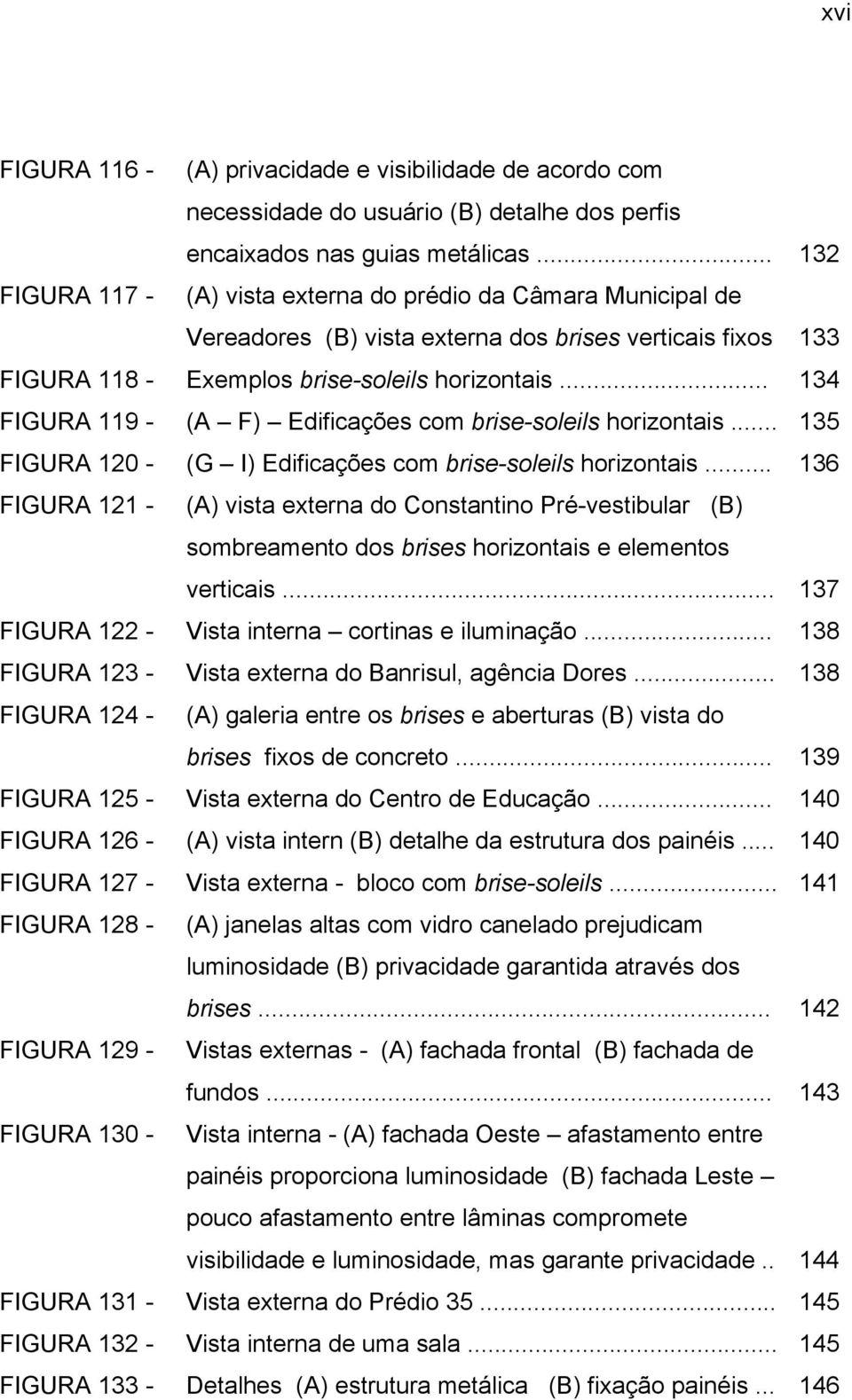 .. 134 FIGURA 119 - (A F) Edificações com brise-soleils horizontais... 135 FIGURA 120 - (G I) Edificações com brise-soleils horizontais.