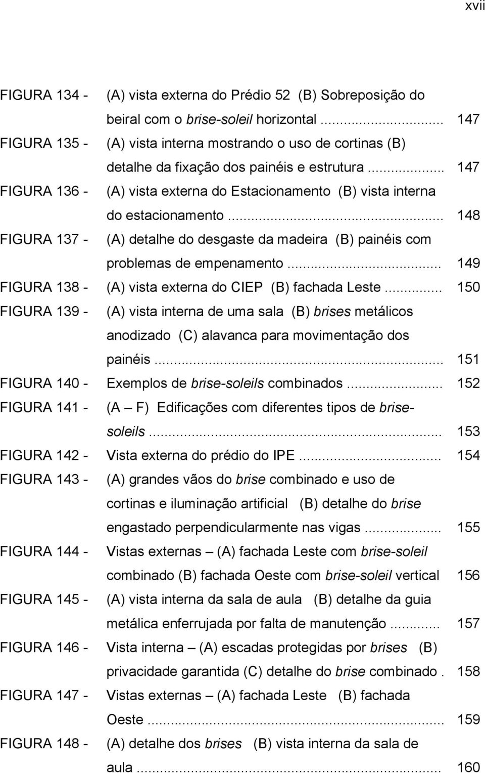 .. 147 FIGURA 136 - (A) vista externa do Estacionamento (B) vista interna do estacionamento... 148 FIGURA 137 - (A) detalhe do desgaste da madeira (B) painéis com problemas de empenamento.