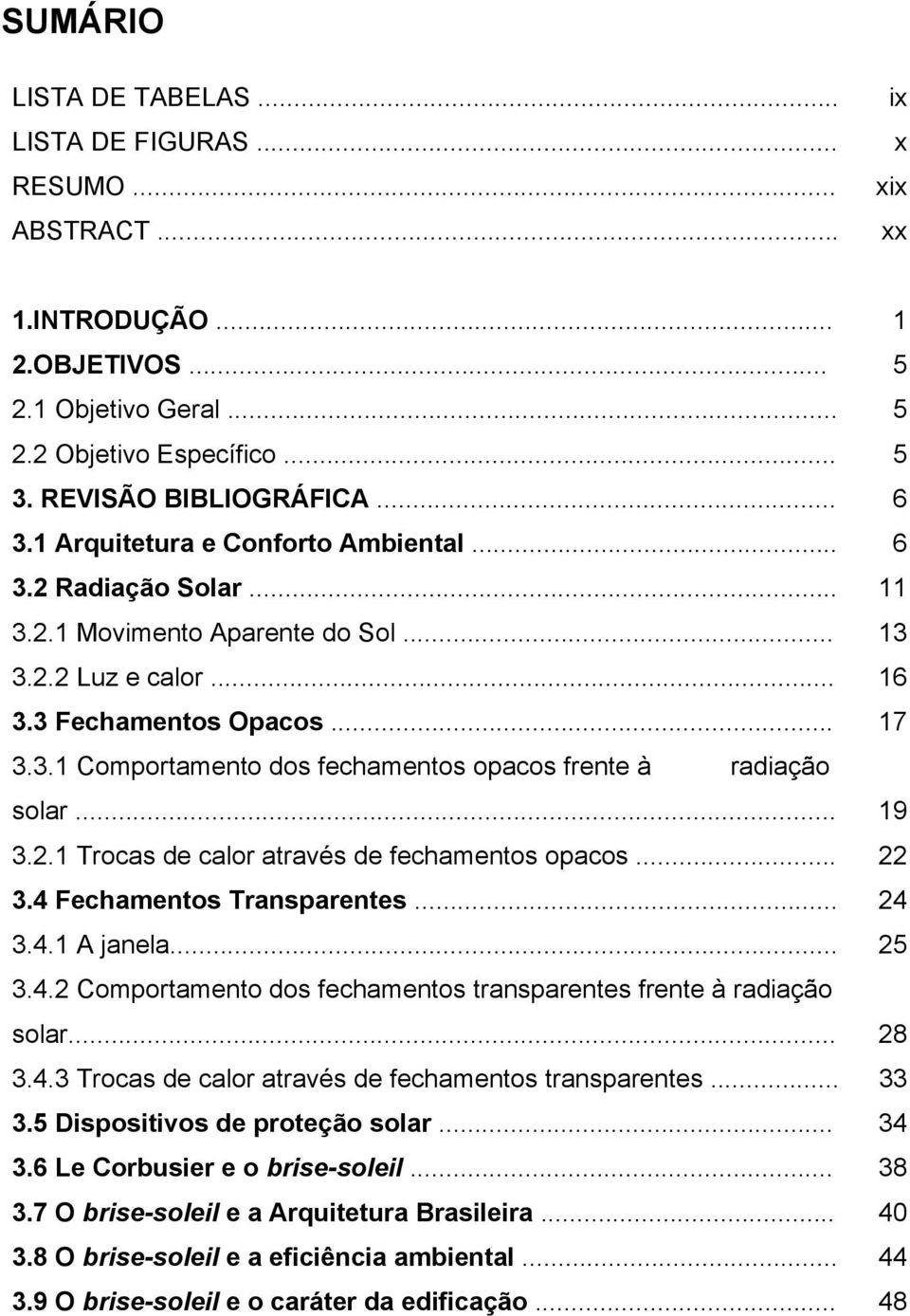 .. 19 3.2.1 Trocas de calor através de fechamentos opacos... 22 3.4 Fechamentos Transparentes... 24 3.4.1 A janela... 25 3.4.2 Comportamento dos fechamentos transparentes frente à radiação solar.