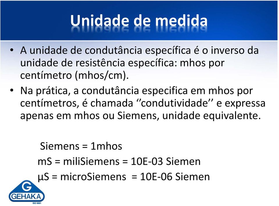 Na prática, a condutância especifica em mhos por centímetros, é chamada condutividade e