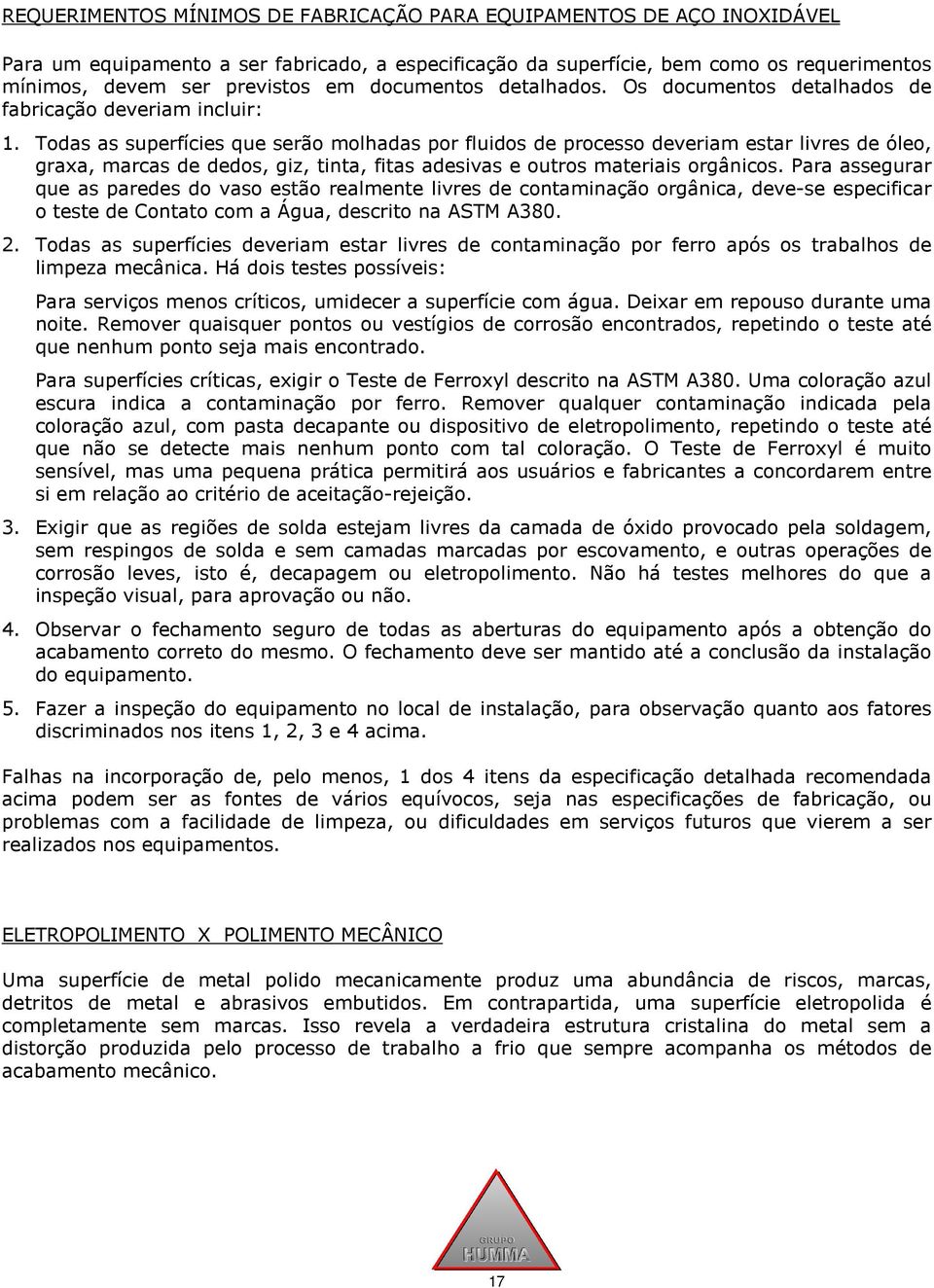 Todas as superfícies que serão molhadas por fluidos de processo deveriam estar livres de óleo, graxa, marcas de dedos, giz, tinta, fitas adesivas e outros materiais orgânicos.