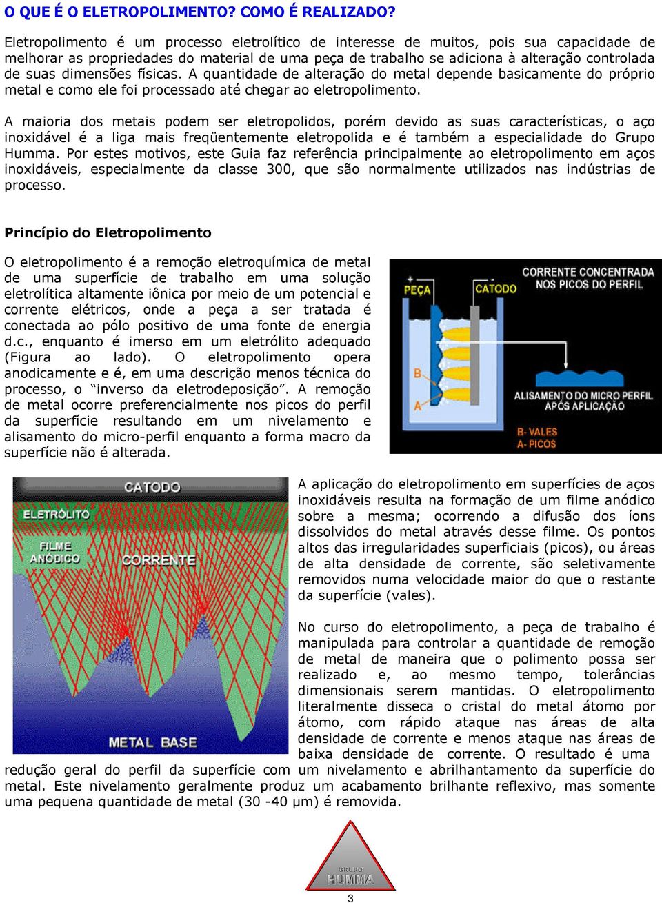 dimensões físicas. A quantidade de alteração do metal depende basicamente do próprio metal e como ele foi processado até chegar ao eletropolimento.