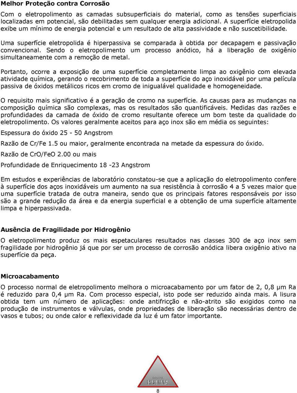 Uma superfície eletropolida é hiperpassiva se comparada à obtida por decapagem e passivação convencional.