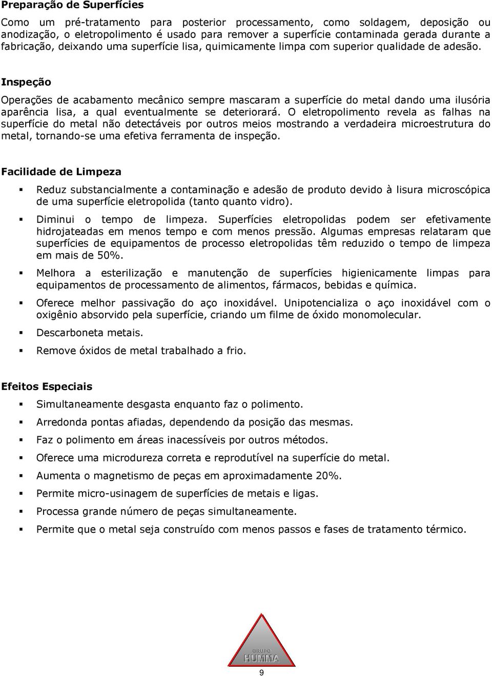 Inspeção Operações de acabamento mecânico sempre mascaram a superfície do metal dando uma ilusória aparência lisa, a qual eventualmente se deteriorará.