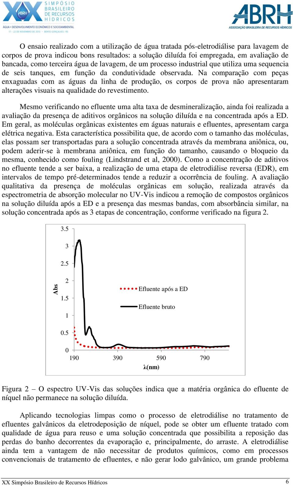 Na comparação com peças enxaguadas com as águas da linha de produção, os corpos de prova não apresentaram alterações visuais na qualidade do revestimento.