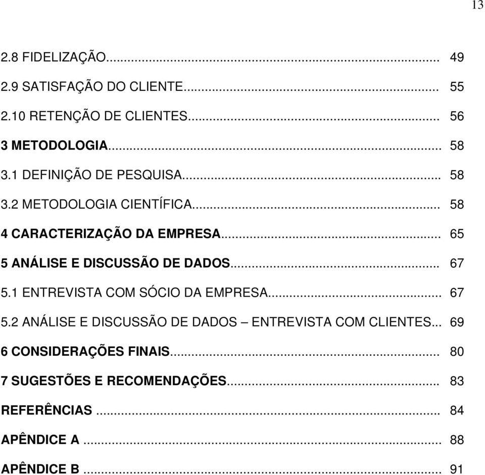 .. 65 5 ANÁLISE E DISCUSSÃO DE DADOS... 67 5.1 ENTREVISTA COM SÓCIO DA EMPRESA... 67 5.2 ANÁLISE E DISCUSSÃO DE DADOS ENTREVISTA COM CLIENTES.