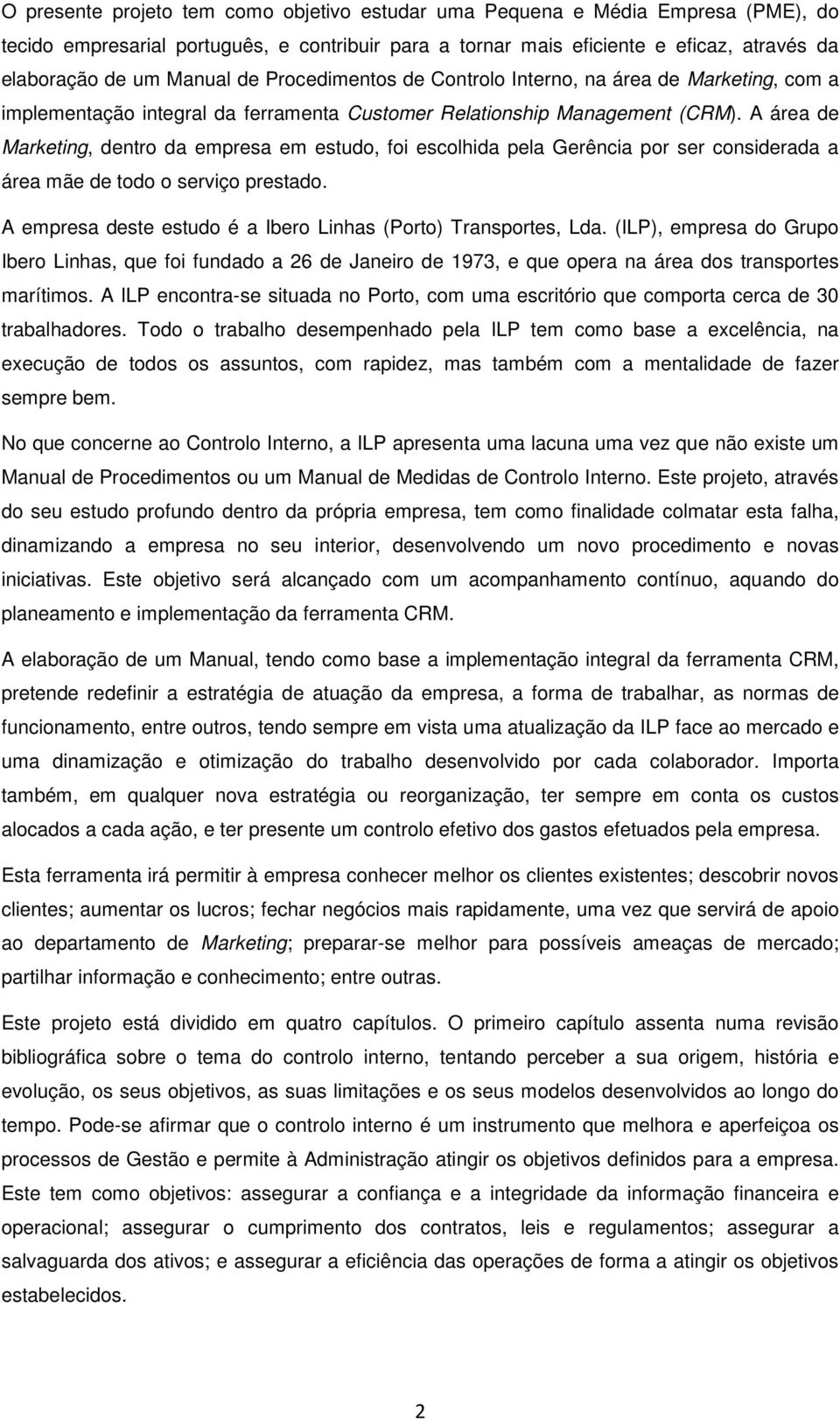 A área de Marketing, dentro da empresa em estudo, foi escolhida pela Gerência por ser considerada a área mãe de todo o serviço prestado.