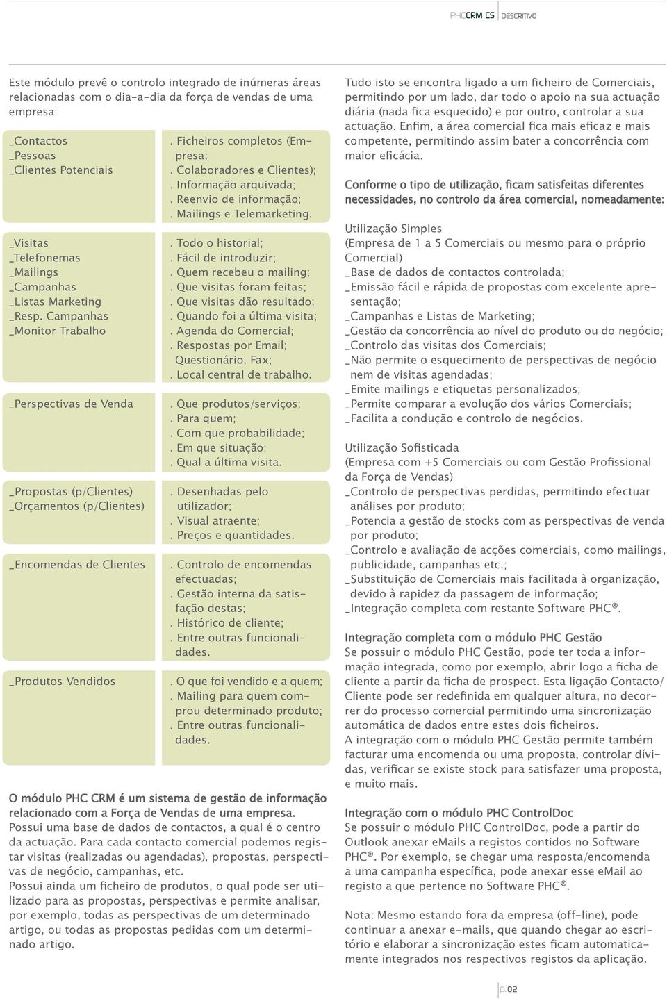 Ficheiros completos (Empresa;. Colaboradores e Clientes);. Informação arquivada;. Reenvio de informação;. Mailings e Telemarketing.. Todo o historial;. Fácil de introduzir;. Quem recebeu o mailing;.