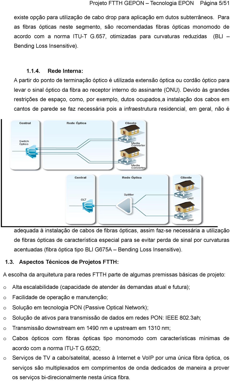 Rede Interna: A partir d pnt de terminaçã óptic é utilizada extensã óptica u crdã óptic para levar sinal óptic da fibra a receptr intern d assinante (ONU).