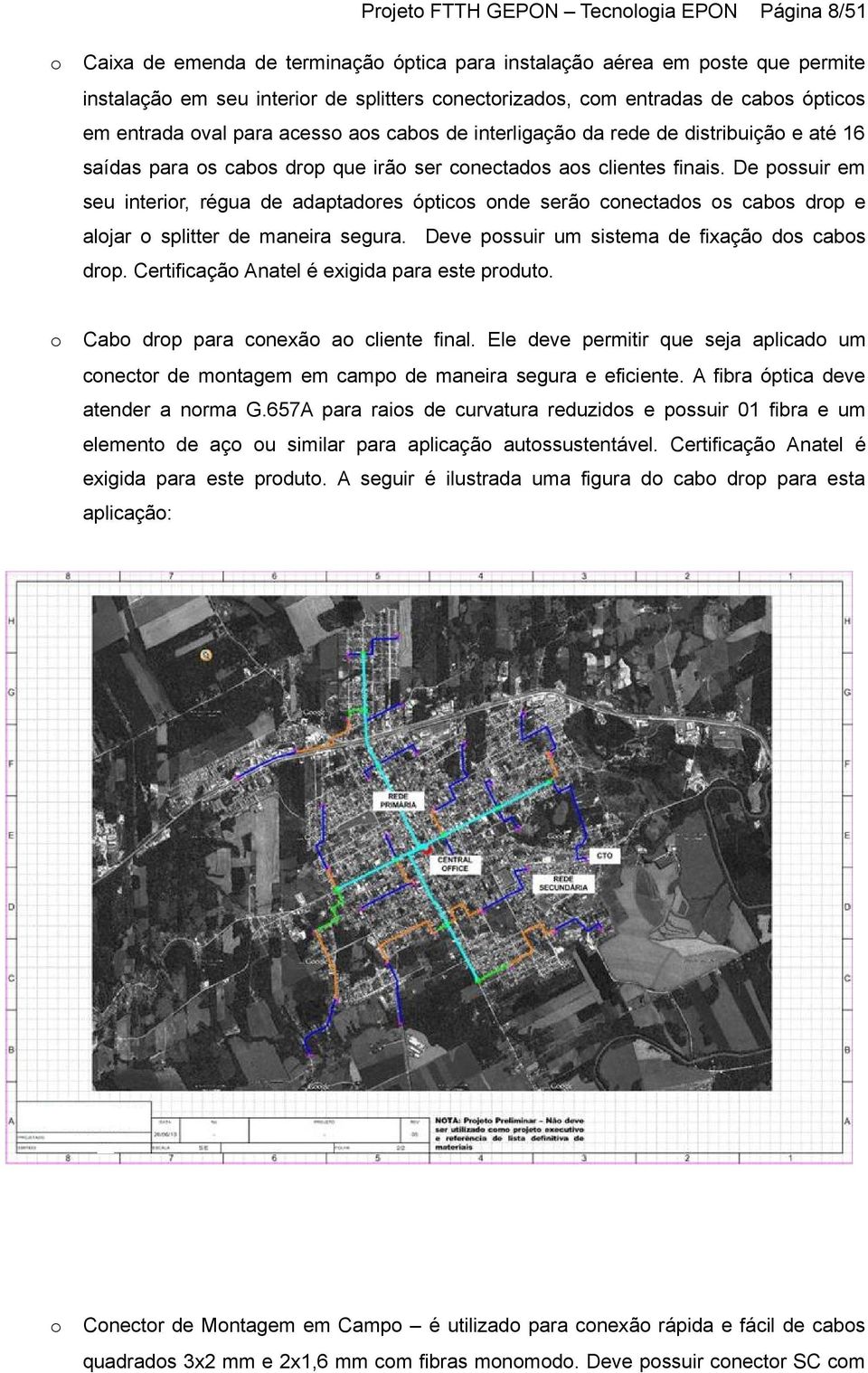 De pssuir em seu interir, régua de adaptadres óptics nde serã cnectads s cabs drp e aljar splitter de maneira segura. Deve pssuir um sistema de fixaçã ds cabs drp.