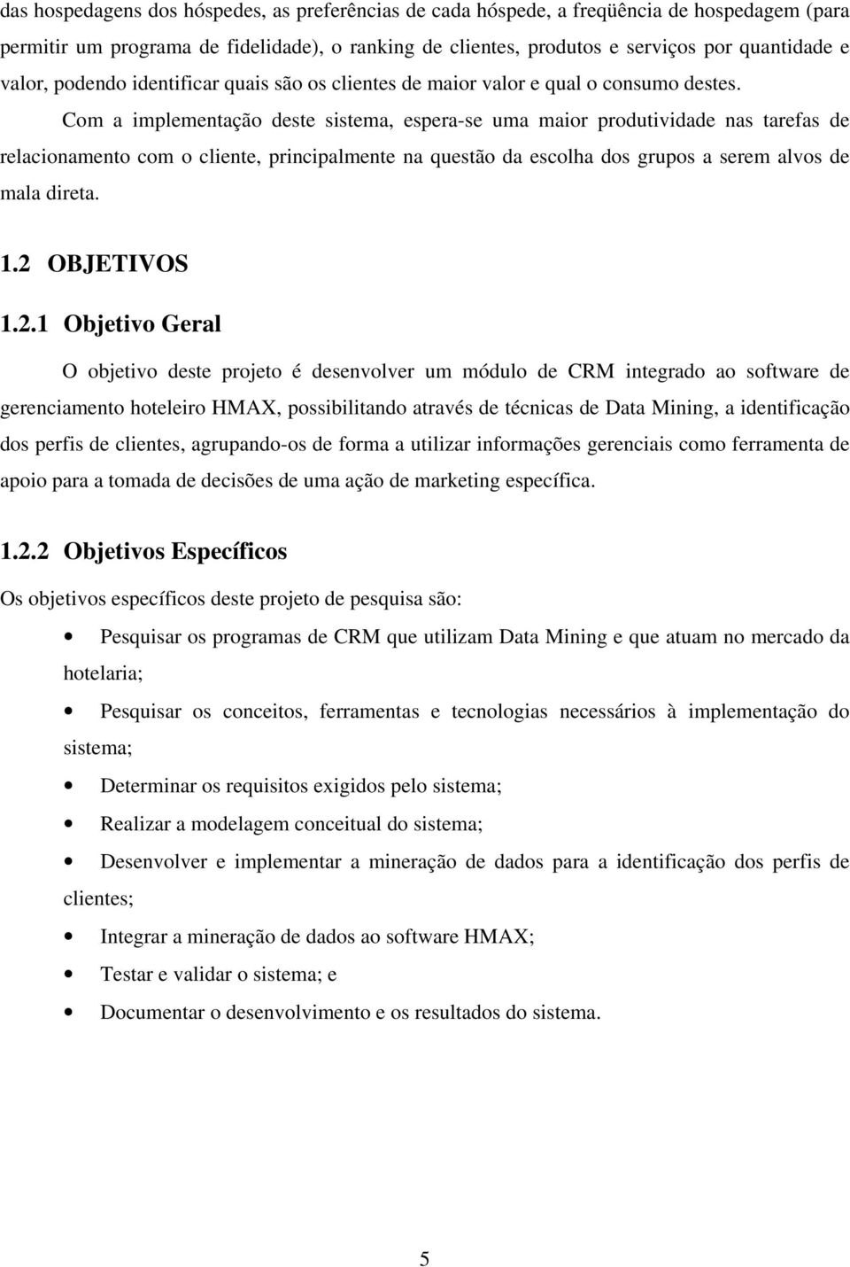 Com a implementação deste sistema, espera-se uma maior produtividade nas tarefas de relacionamento com o cliente, principalmente na questão da escolha dos grupos a serem alvos de mala direta. 1.