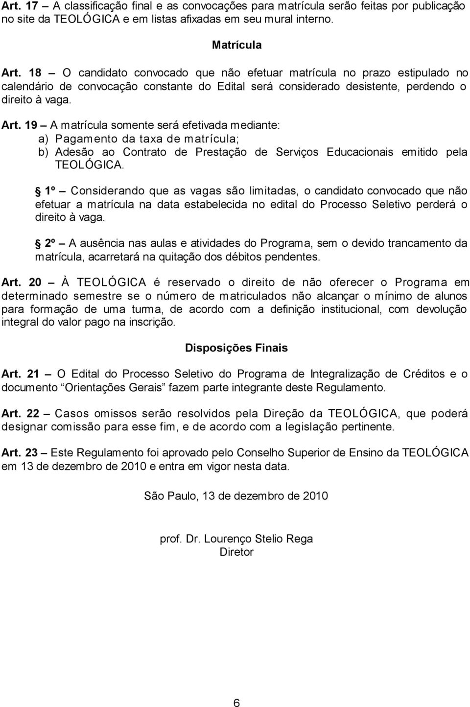 19 A matrícula somente será efetivada mediante: a) Pagamento da taxa de matrícula; b) Adesão ao Contrato de Prestação de Serviços Educacionais emitido pela TEOLÓGICA.