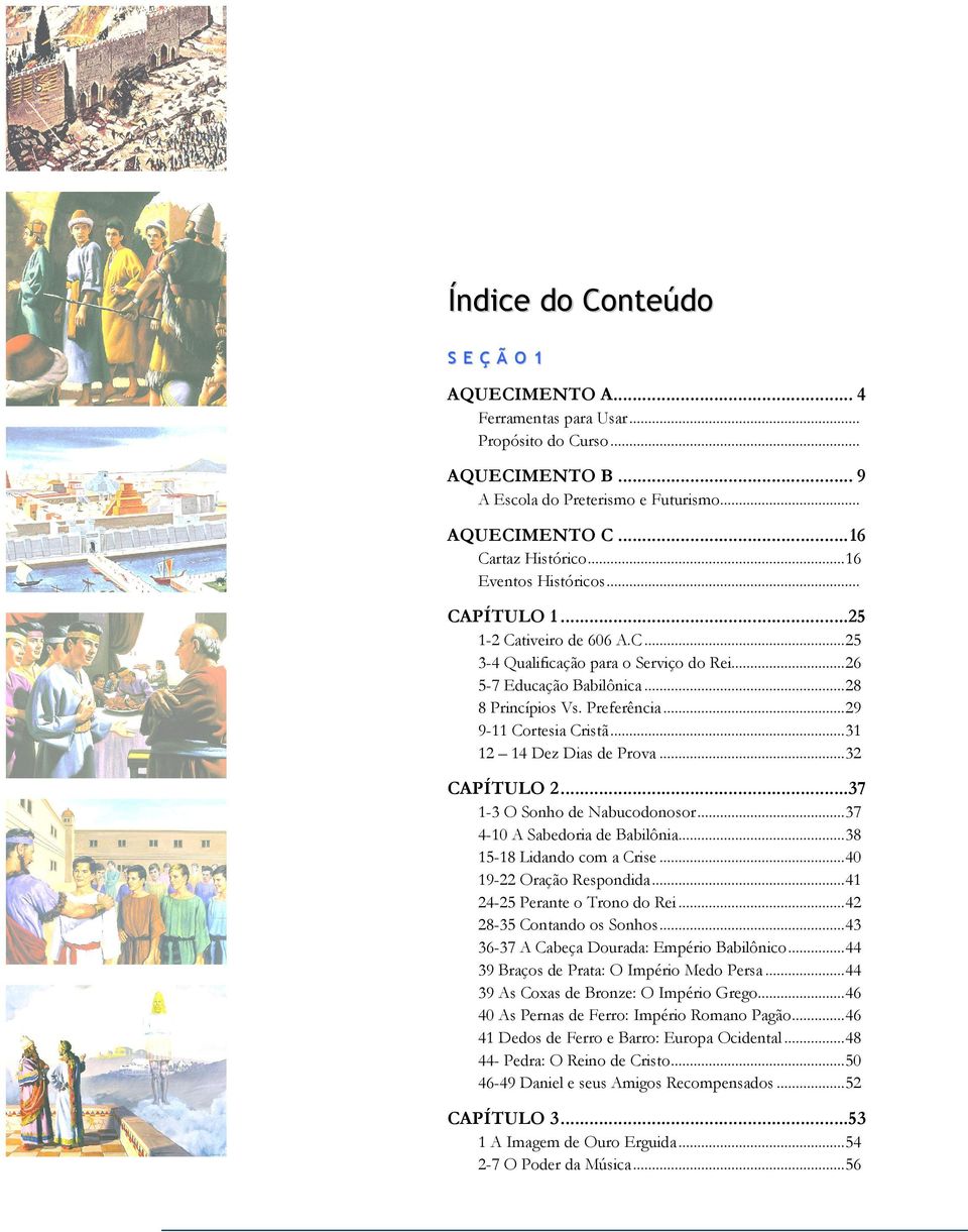 ..31 12 14 Dez Dias de Prova...32 CAPÍTULO 2...37 1-3 O Sonho de Nabucodonosor...37 4-10 A Sabedoria de Babilônia...38 15-18 Lidando com a Crise...40 19-22 Oração Respondida.