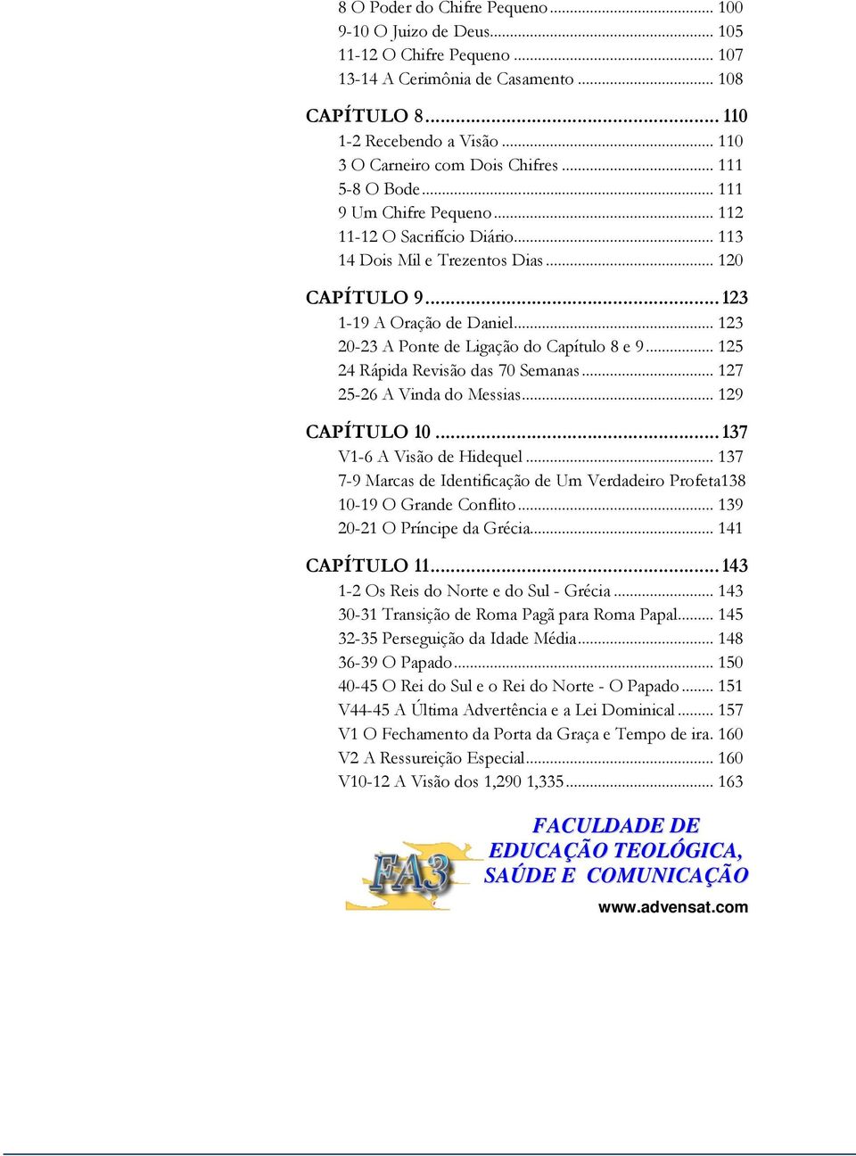 .. 123 20-23 A Ponte de Ligação do Capítulo 8 e 9... 125 24 Rápida Revisão das 70 Semanas... 127 25-26 A Vinda do Messias... 129 CAPÍTULO 10...137 V1-6 A Visão de Hidequel.