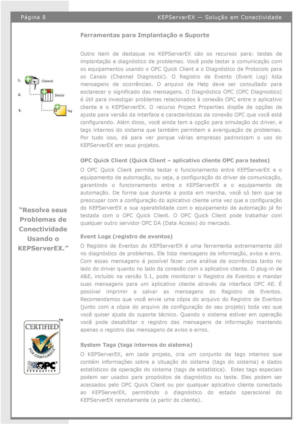 O Registro de Evento (Event Log) lista mensagens de ocorrências. O arquivo de Help deve ser consultado para esclarecer o significado das mensagens.