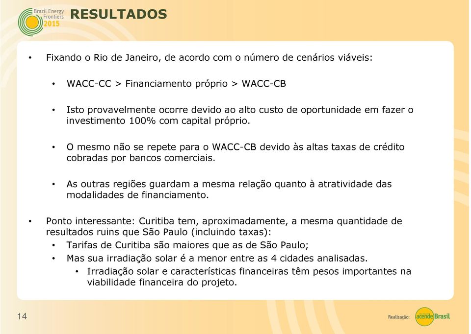 As outras regiões guardam a mesma relação quanto à atratividadedas modalidades de financiamento.