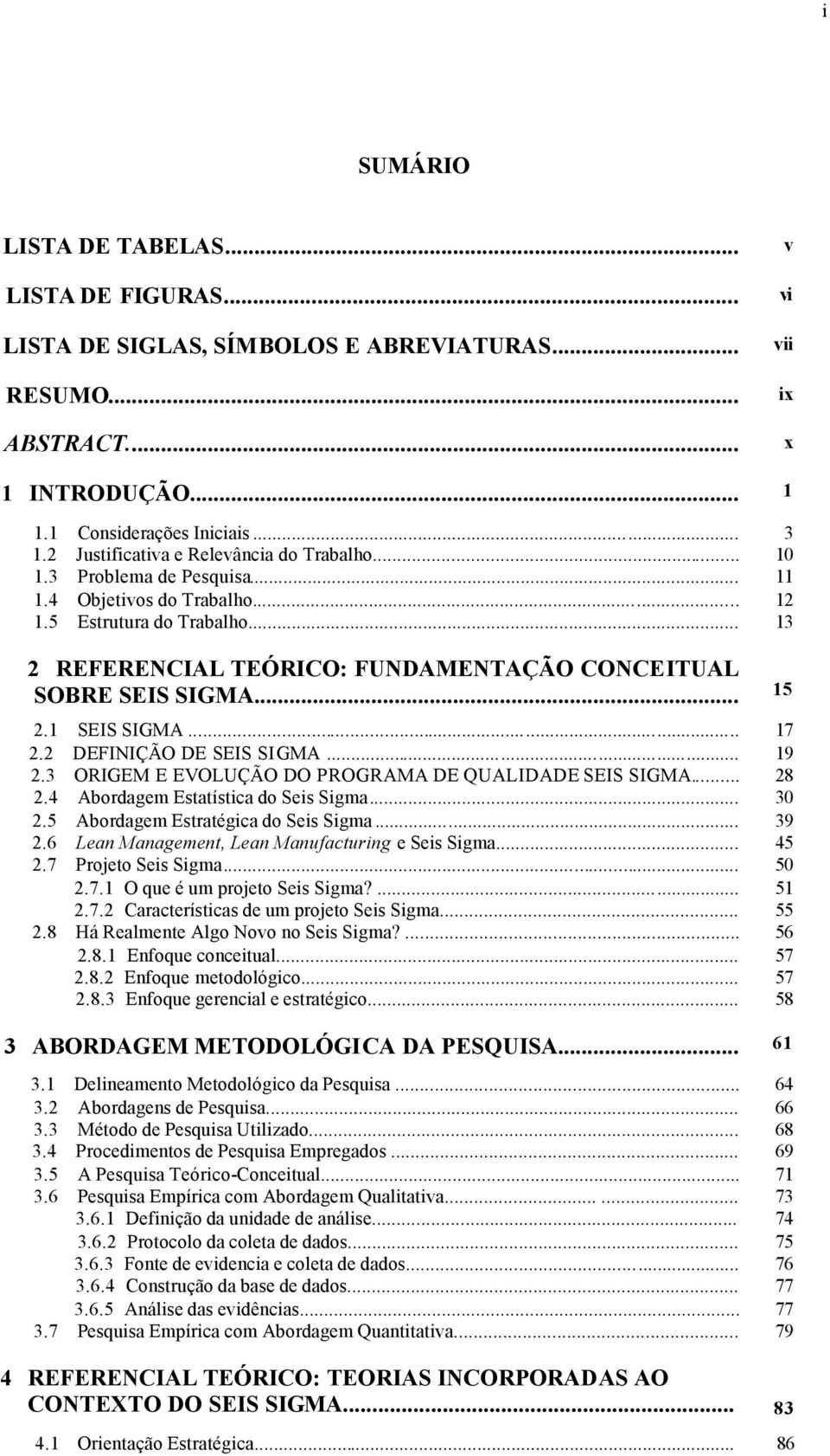 .. 13 2 REFERENCIAL TEÓRICO: FUNDAMENTAÇÃO CONCEITUAL SOBRE SEIS SIGMA... 15 2.1 SEIS SIGMA... 17 2.2 DEFINIÇÃO DE SEIS SIGMA... 19 2.3 ORIGEM E EVOLUÇÃO DO PROGRAMA DE QUALIDADE SEIS SIGMA... 28 2.