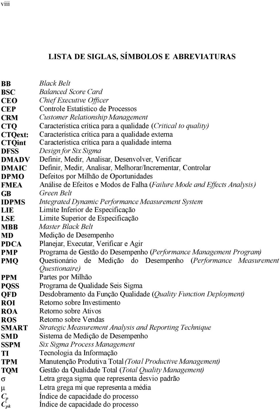 Característica crítica para a qualidade externa Característica crítica para a qualidade interna Design for Six Sigma Definir, Medir, Analisar, Desenvolver, Verificar Definir, Medir, Analisar,