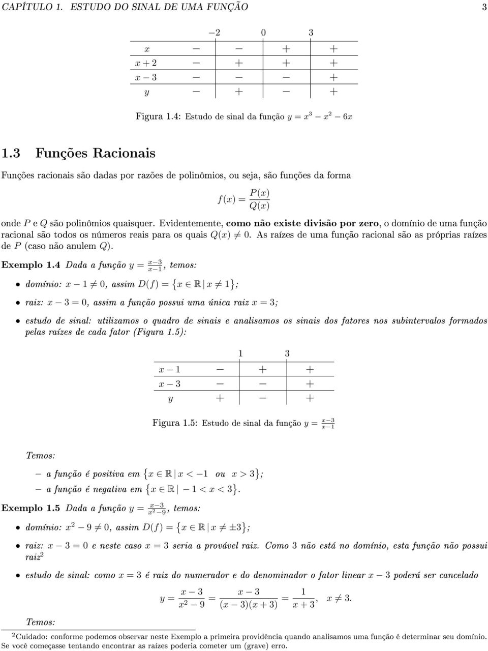 Q() 0 As raízes de uma função racional são as próprias raízes de P (caso não anulem Q) Eemplo 14 Dada a função y = 3, temos: domínio: 1 0, assim D(f) = { R 1 } ; raiz: 3 = 0, assim a função possui