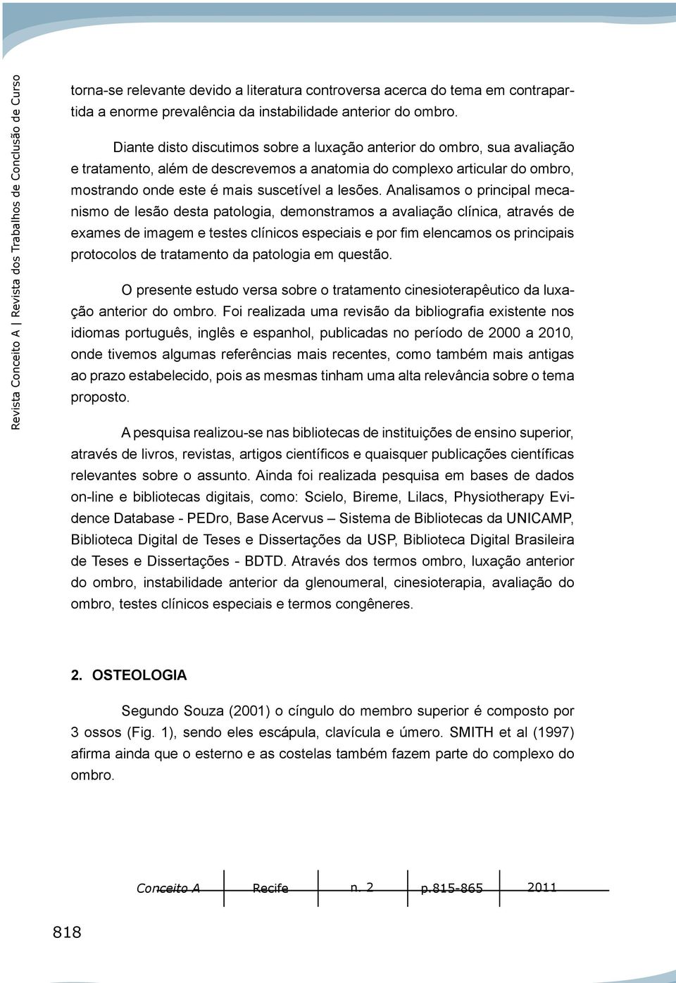 Diante disto discutimos sobre a luxação anterior do ombro, sua avaliação e tratamento, além de descrevemos a anatomia do complexo articular do ombro, mostrando onde este é mais suscetível a lesões.