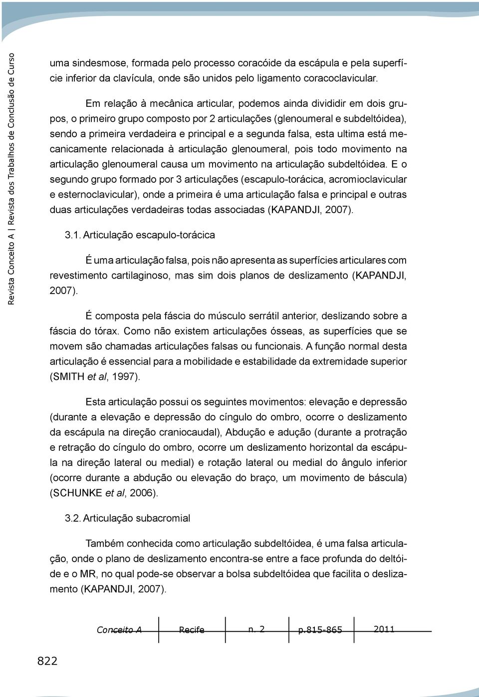 Em relação à mecânica articular, podemos ainda divididir em dois grupos, o primeiro grupo composto por 2 articulações (glenoumeral e subdeltóidea), sendo a primeira verdadeira e principal e a segunda