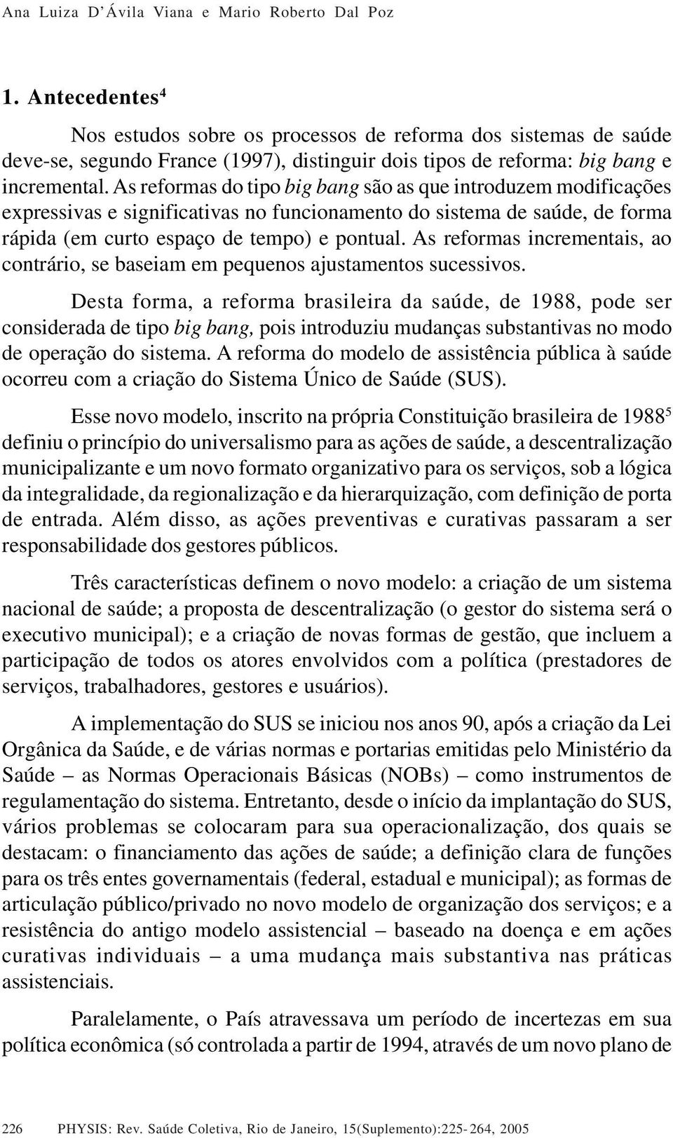 As reformas do tipo big bang são as que introduzem modificações expressivas e significativas no funcionamento do sistema de saúde, de forma rápida (em curto espaço de tempo) e pontual.